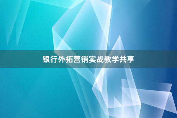 银行外拓营销实战教学共享